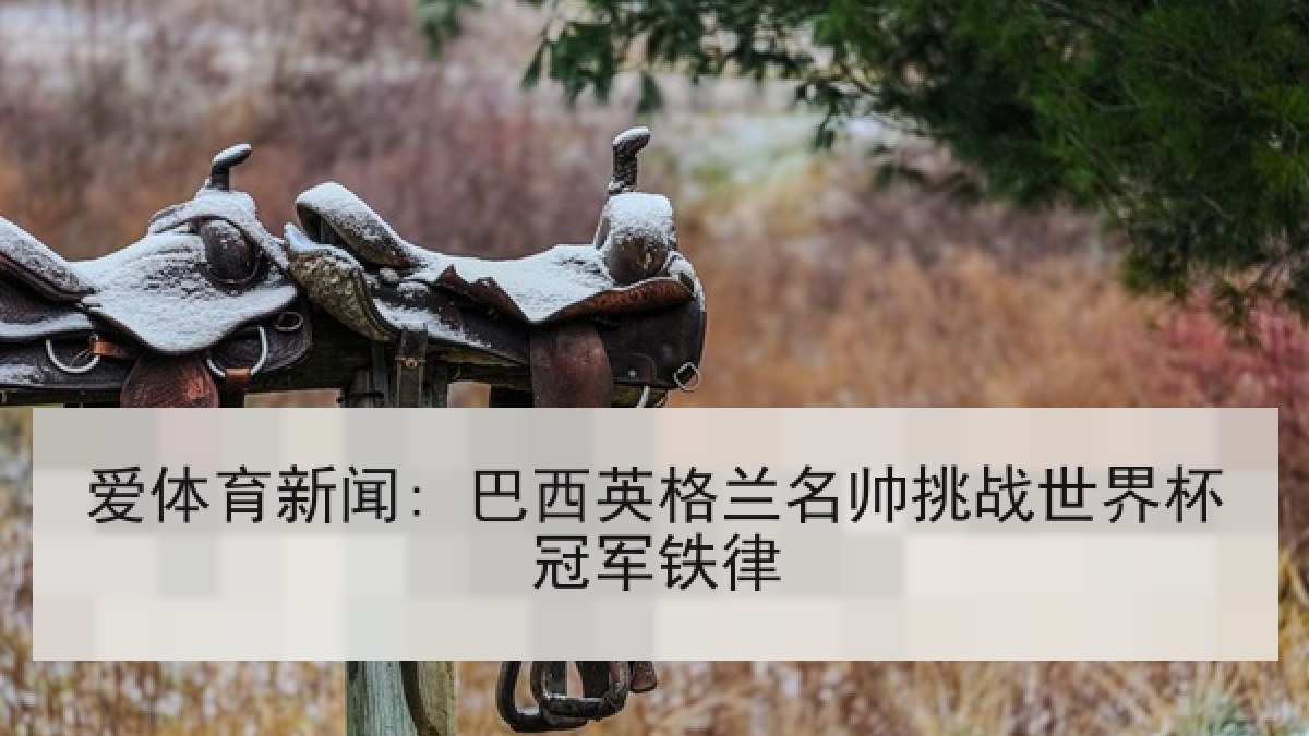 爱体育新闻: 巴西英格兰名帅挑战世界杯冠军铁律