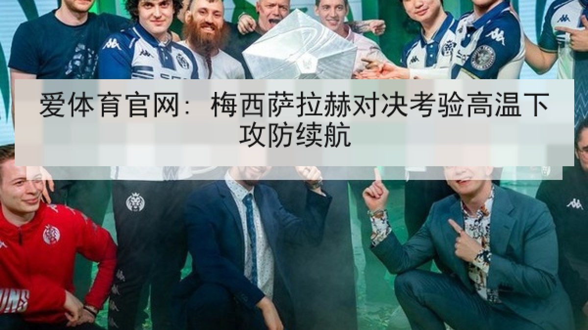 爱体育官网: 梅西萨拉赫对决考验高温下攻防续航