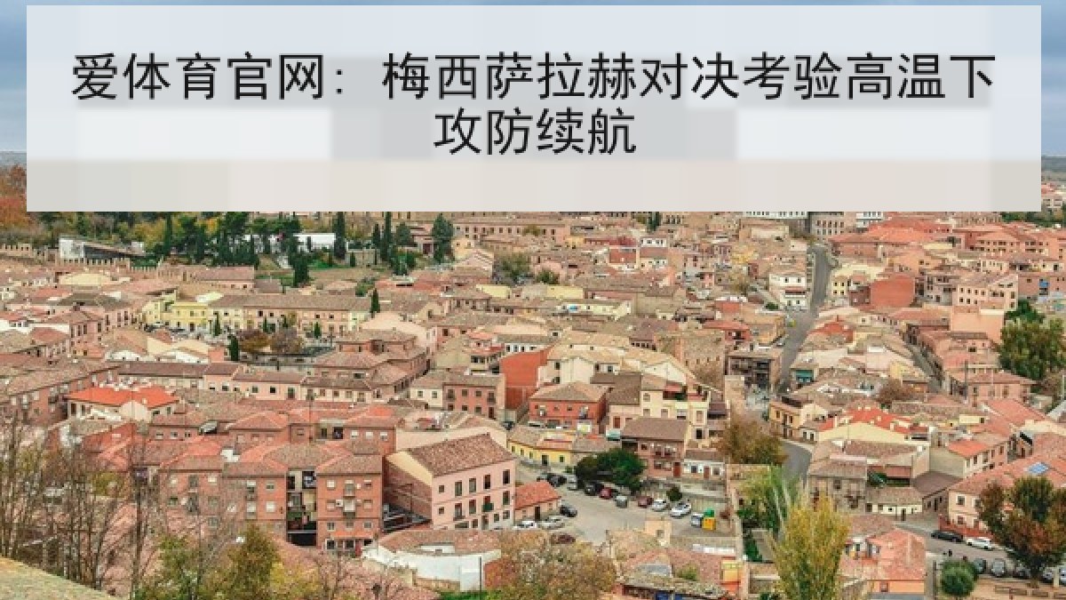 爱体育官网: 梅西萨拉赫对决考验高温下攻防续航