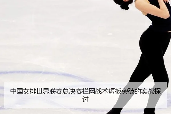 zhong-guo-nv-pai-shi-jie-lian-sai-zong-jue-sai-lan-wang-zhan-shu-duan-ban-tu-po-de-shi-zhan-tan-tao-2-774.jpg