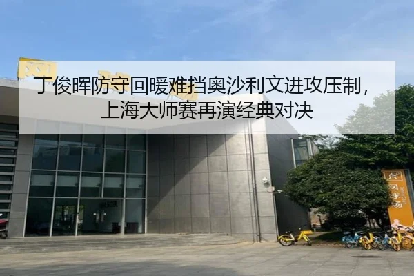 丁俊晖防守回暖难挡奥沙利文进攻压制，上海大师赛再演经典对决