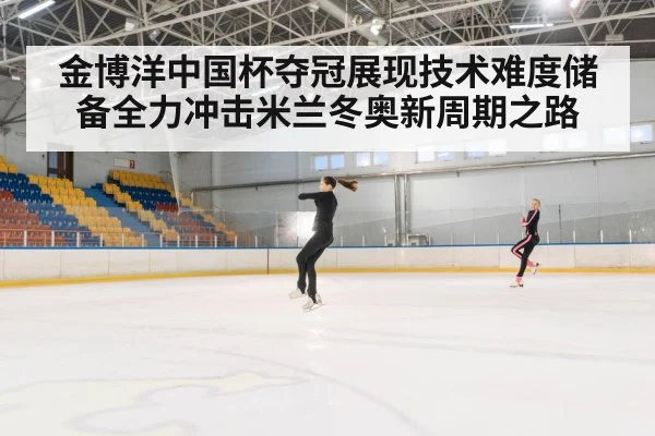 金博洋中国杯夺冠展现技术难度储备全力冲击米兰冬奥新周期之路