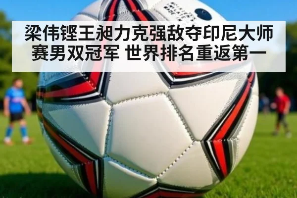梁伟铿王昶力克强敌夺印尼大师赛男双冠军 世界排名重返第一