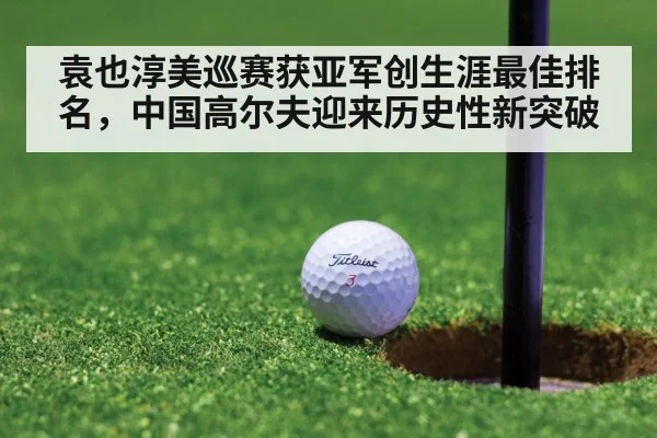 袁也淳美巡赛获亚军创生涯最佳排名，中国高尔夫迎来历史性新突破