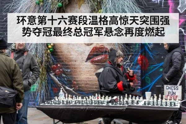 环意第十六赛段温格高惊天突围强势夺冠最终总冠军悬念再度燃起